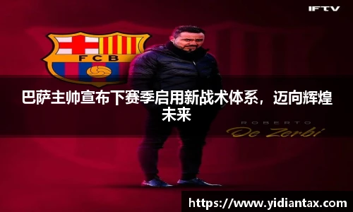 巴萨主帅宣布下赛季启用新战术体系，迈向辉煌未来