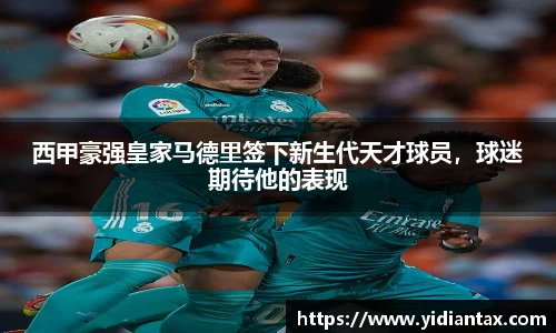 西甲豪强皇家马德里签下新生代天才球员，球迷期待他的表现