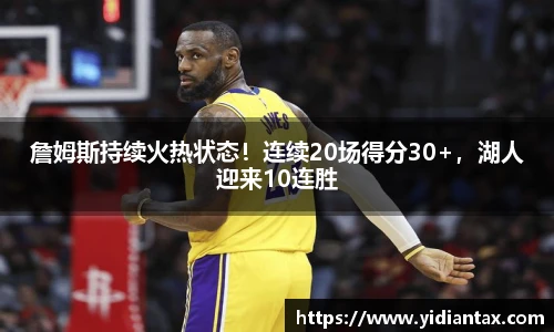 詹姆斯持续火热状态！连续20场得分30+，湖人迎来10连胜