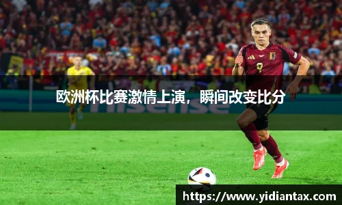 欧洲杯比赛激情上演，瞬间改变比分