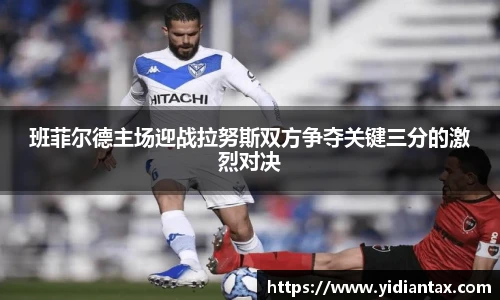 班菲尔德主场迎战拉努斯双方争夺关键三分的激烈对决