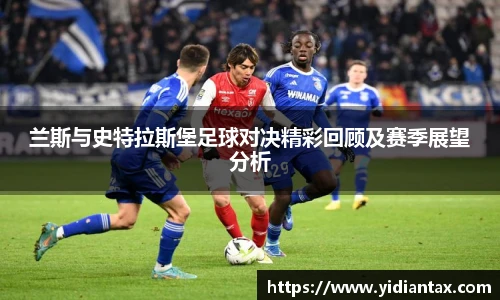 兰斯与史特拉斯堡足球对决精彩回顾及赛季展望分析