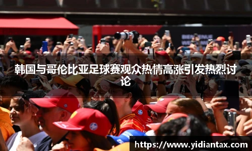 韩国与哥伦比亚足球赛观众热情高涨引发热烈讨论