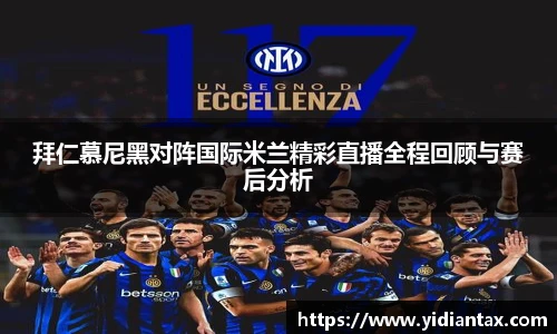拜仁慕尼黑对阵国际米兰精彩直播全程回顾与赛后分析