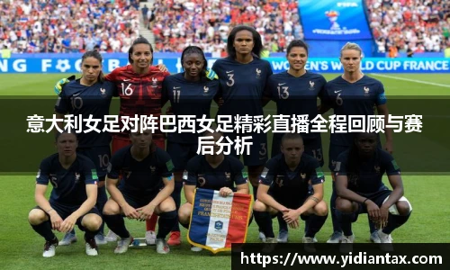 意大利女足对阵巴西女足精彩直播全程回顾与赛后分析